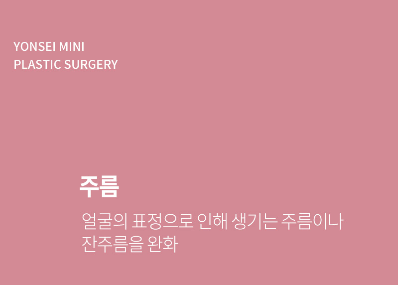 주름 - 얼굴의 표정으로 인해 생기는 주름이나 잔주름을 완화.