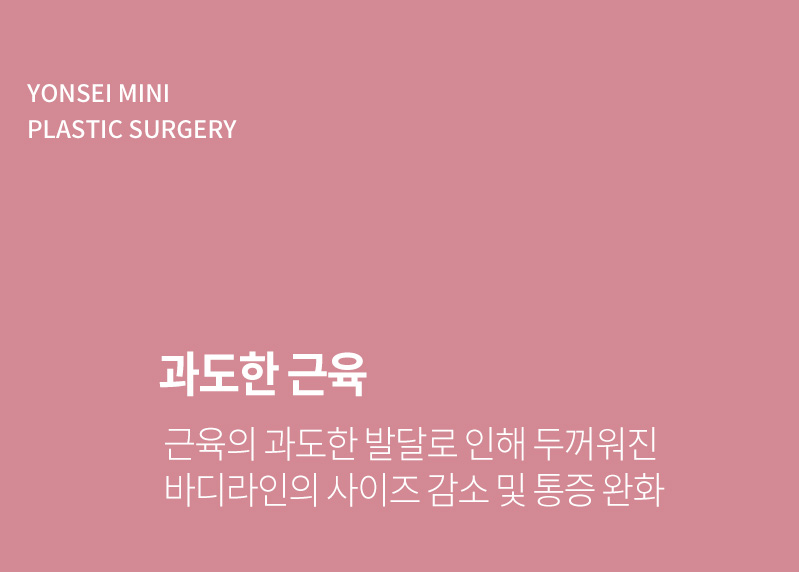 과도한 근육 - 근육의 과도한 발달로 인해 두꺼워진 바디라인의 사이즈 감소 및 통증 완화.